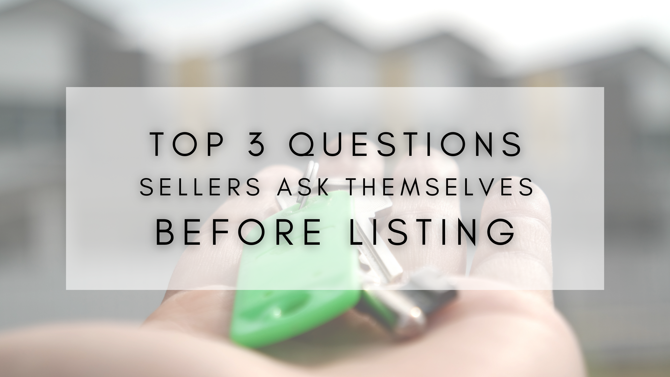 Top 3 Questions Sellers Ask Themselves Before Listing