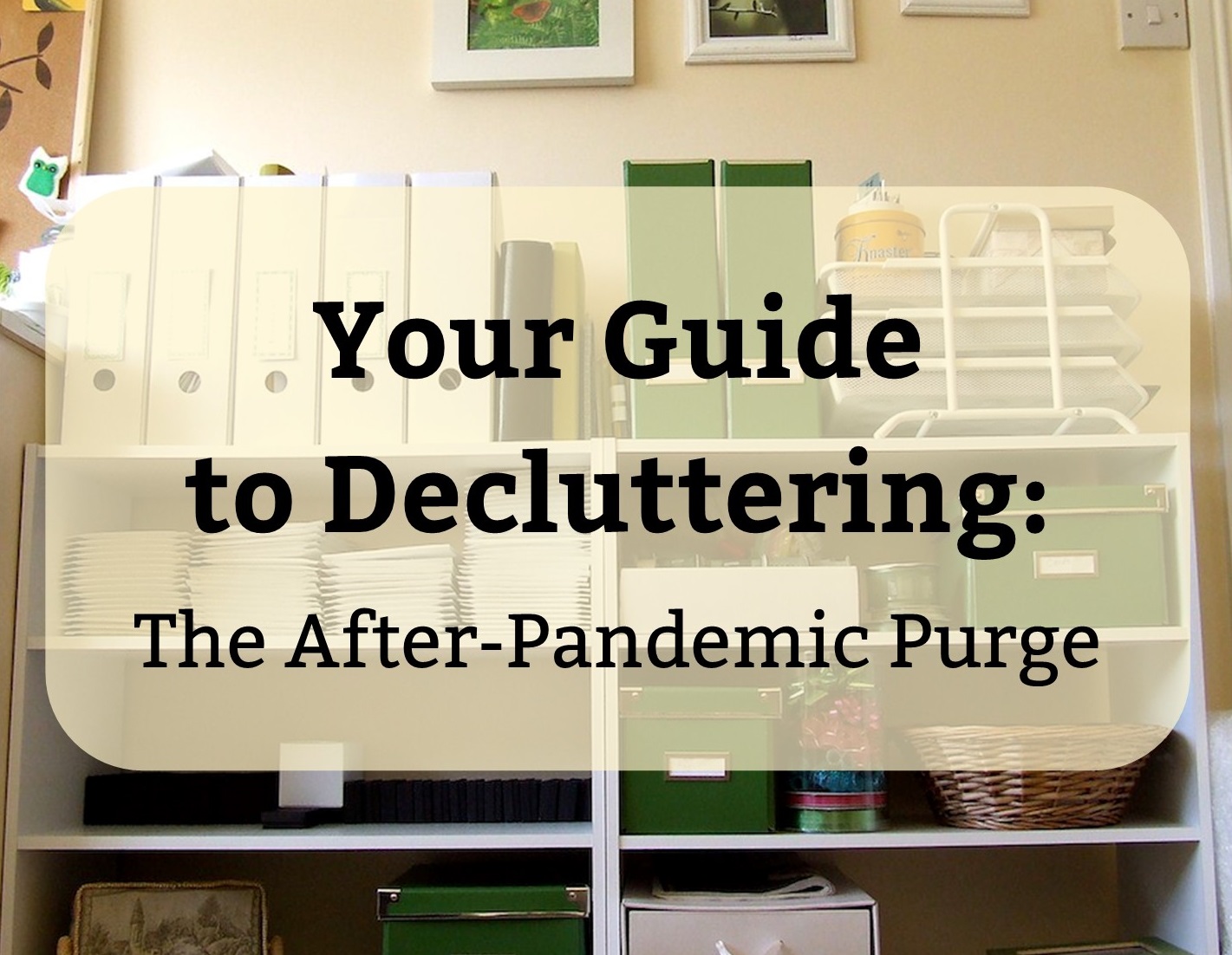 Your Guide to Decluttering: The After-Pandemic Purge